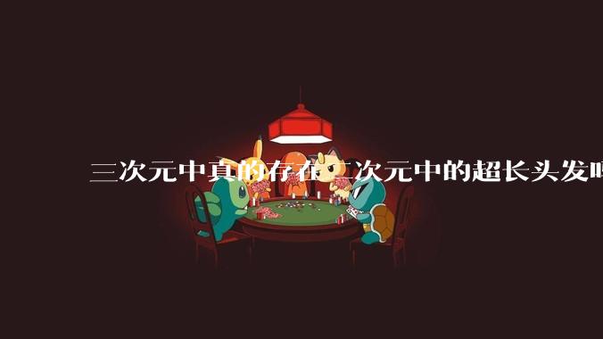 三次元中真的存在二次元中的超长头发吗?