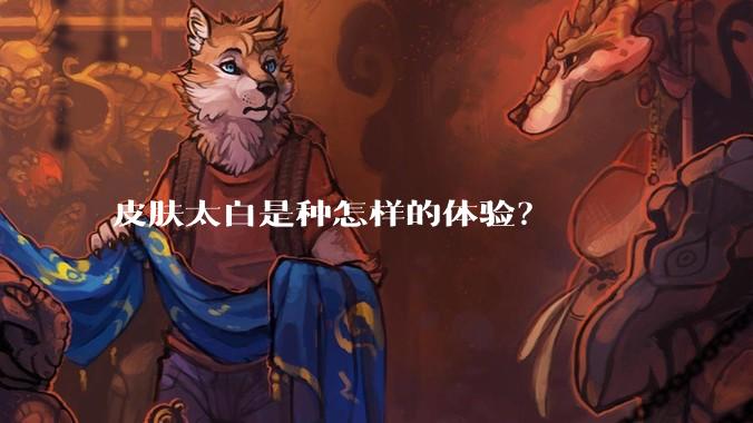 皮肤太白是种怎样的体验？
