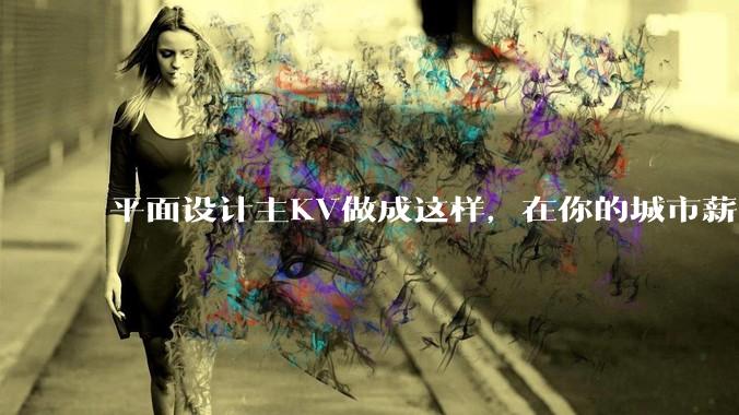 平面设计主KV做成这样，在你的城市薪资一般多少？