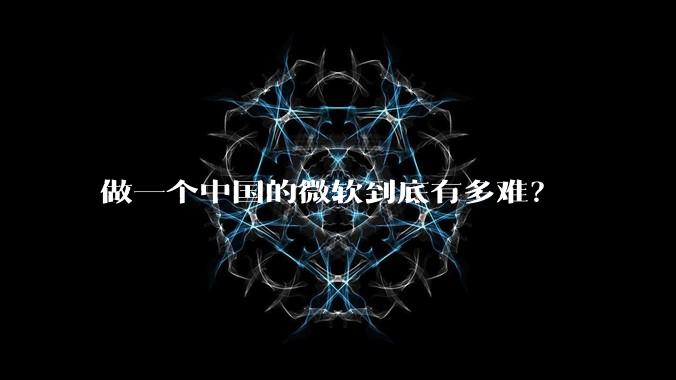 做一个中国的微软到底有多难？
