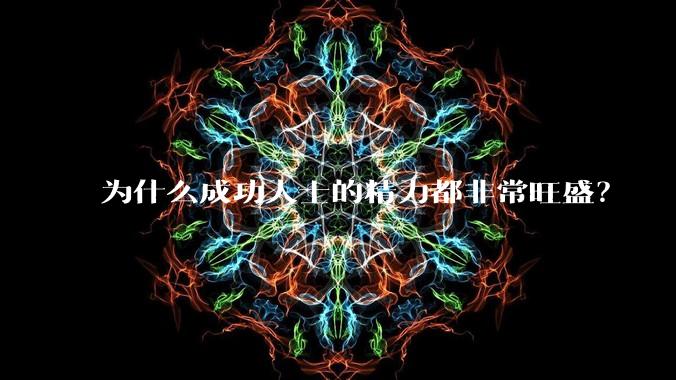 为什么成功人士的精力都非常旺盛？