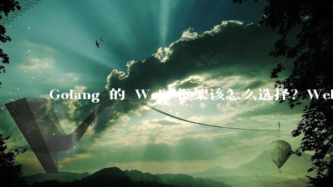 Golang 的 Web 框架该怎么选择？Web 开发又该怎样学？