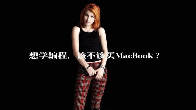 想学编程，该不该买MacBook?