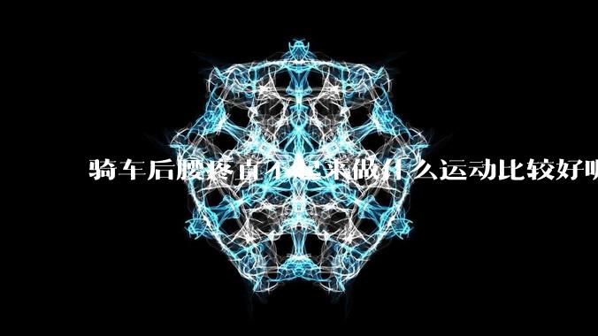 骑车后腰疼直不起来做什么运动比较好呢？