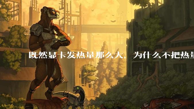 既然显卡发热量那么大，为什么不把热量收集利用起来，比如烧水和供暖？