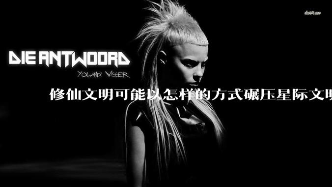 修仙文明可能以怎样的方式碾压星际文明？