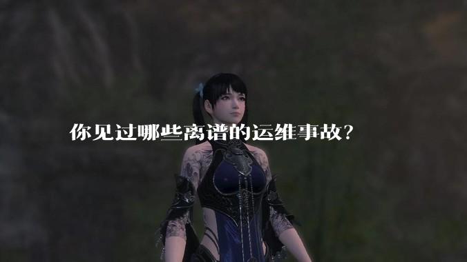 你见过哪些离谱的运维事故？