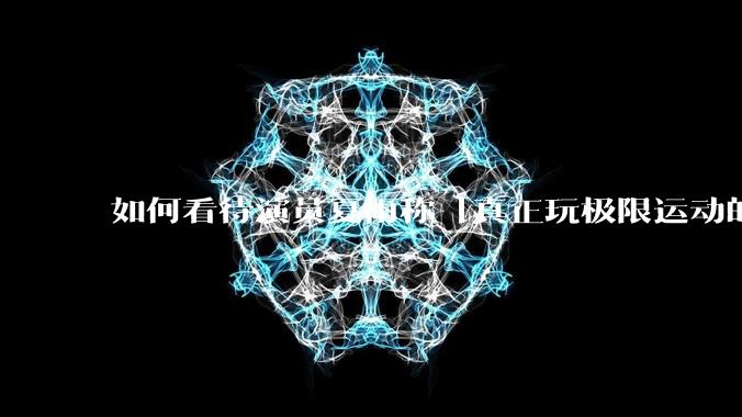 如何看待演员夏雨称「真正玩极限运动的都是胆小的人」，如何理解这一观点？