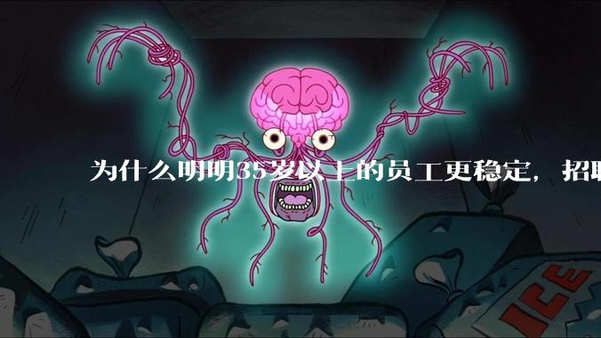 为什么明明35岁以上的员工更稳定，招聘时不要，被裁的也是他们？