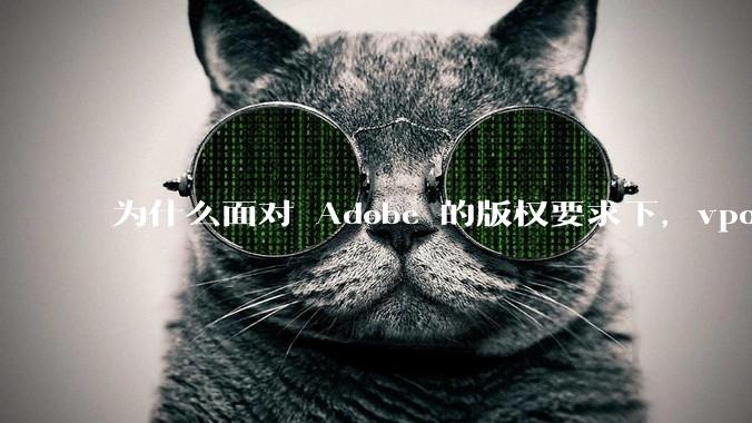 为什么面对 Adobe 的版权要求下，vposy 大神还能从容不迫？