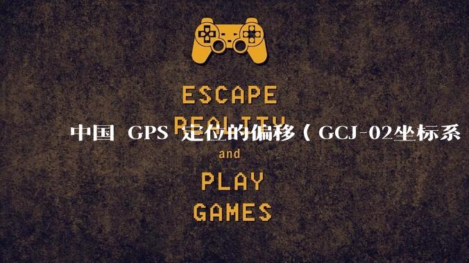 中国 GPS 定位的偏移（GCJ-02坐标系 / 火星坐标系）的存在意义是什么？真的有作用吗？