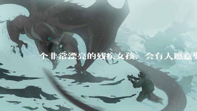 一个非常漂亮的残疾女孩，会有人愿意娶吗？