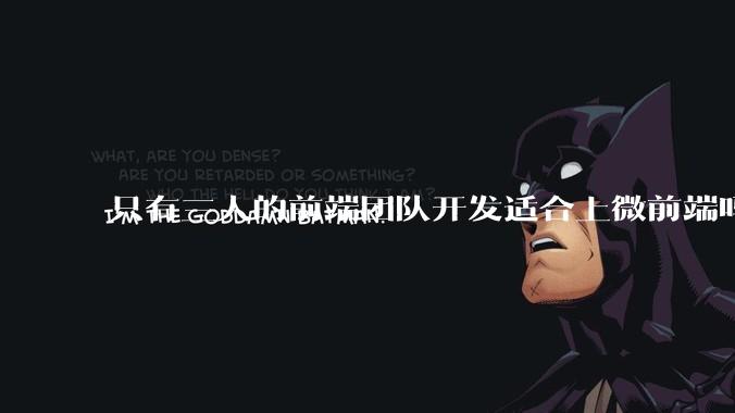 只有三人的前端团队开发适合上微前端吗？