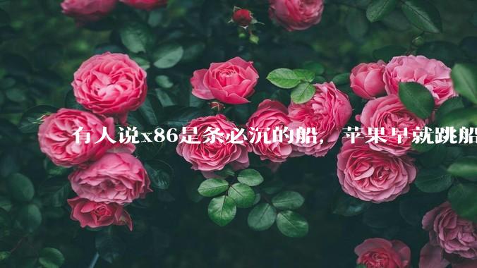 有人说x86是条必沉的船，苹果早就跳船了，微软也有弃船的意图，你怎么看？