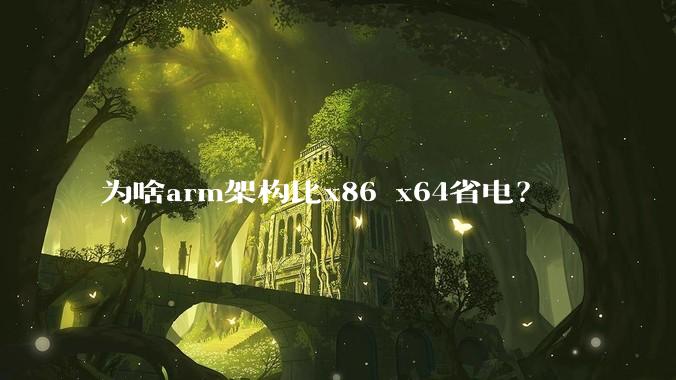 为啥arm架构比x86 x64省电？