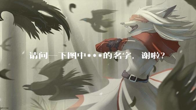 请问一下图中***的名字，谢啦？