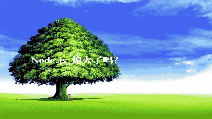 Node.js 熄火了吗？