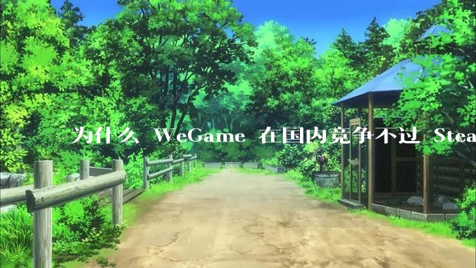 为什么 WeGame 在国内竞争不过 Steam ？