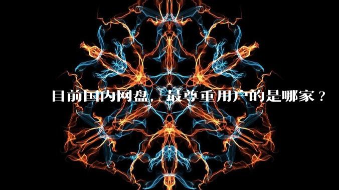 目前国内网盘，最尊重用户的是哪家?