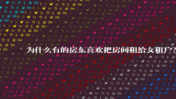 为什么有的房东喜欢把房间租给女租户？