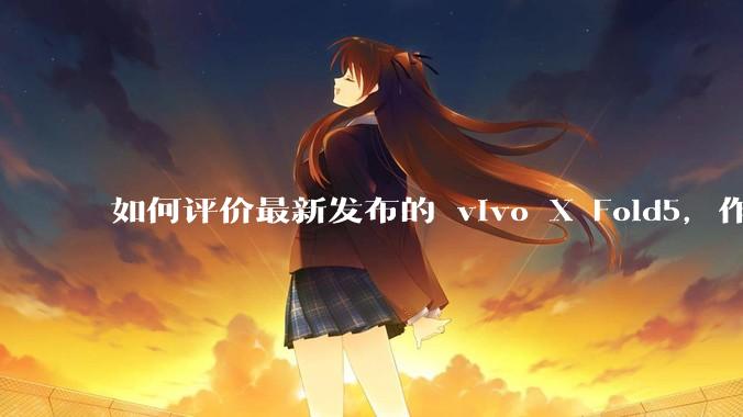 如何评价最新发布的 vivo X Fold5，作为首款「三防」折叠屏手机，都有哪些亮点值得关注？