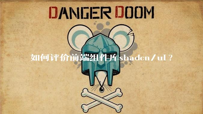 如何评价前端组件库shadcn/ui?