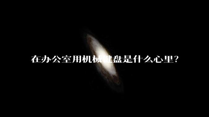在办公室用机械键盘是什么心里？