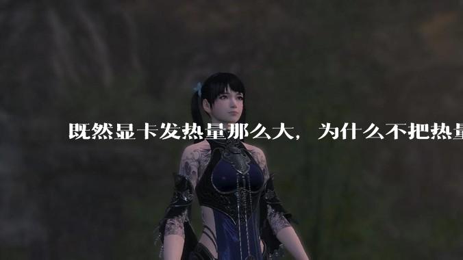 既然显卡发热量那么大，为什么不把热量收集利用起来，比如烧水和供暖？