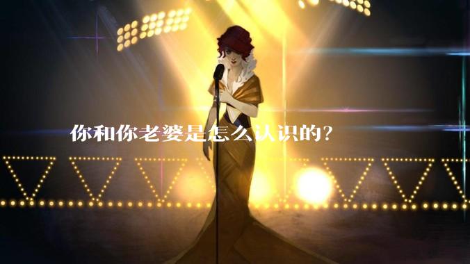 你和你老婆是怎么认识的？