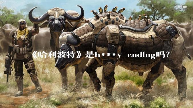 《哈利波特》是h***y ending吗？