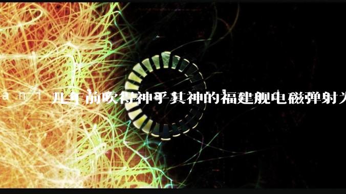 几年前吹得神乎其神的福建舰电磁弹射为什么现在销身匿迹了？