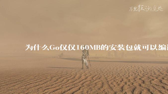 为什么Go仅仅160MB的安装包就可以编译程序，而Rust却还需要几个GB的VC++才能编译？