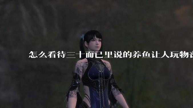 怎么看待三十而已里说的养鱼让人玩物丧志，养鱼是魔鬼，是黑洞，养鱼毁三代鱼缸毁一生的话?