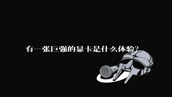 有一张巨强的显卡是什么体验？