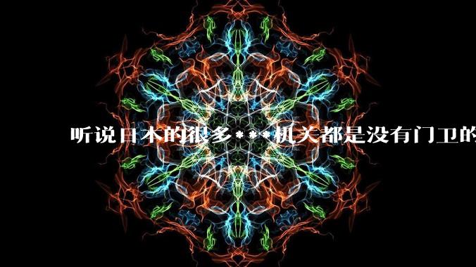 听说日本的很多***机关都是没有门卫的，不知是真是***？