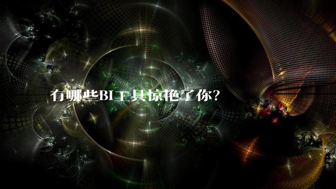 有哪些BI工具惊艳了你？