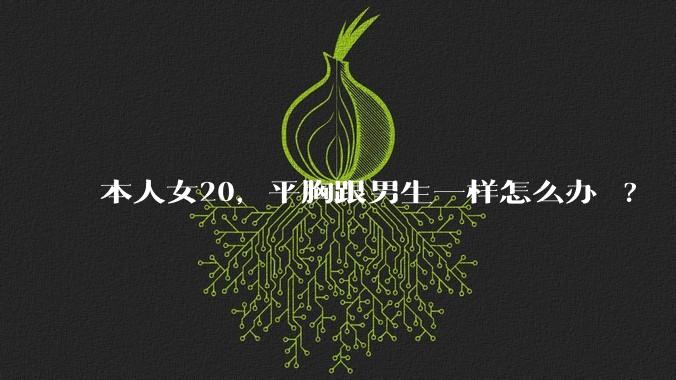 本人女20，平胸跟男生一样怎么办 ?