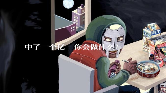 中了一个亿  你会做什么？