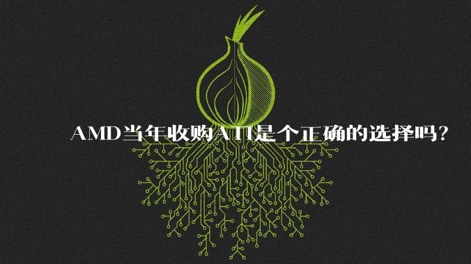 AMD当年收购ATI是个正确的选择吗？