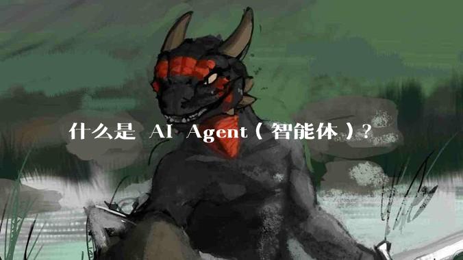 什么是 AI Agent（智能体）？