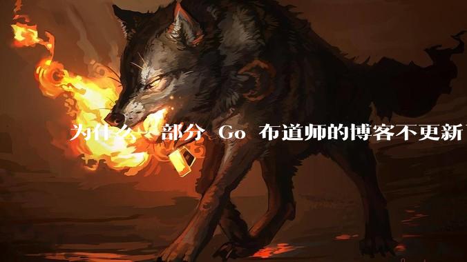 为什么一部分 Go 布道师的博客不更新了？