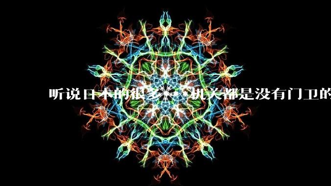 听说日本的很多***机关都是没有门卫的，不知是真是***？