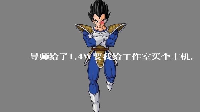 导师给了1.4W要我给工作室买个主机，是整机还是自己配？