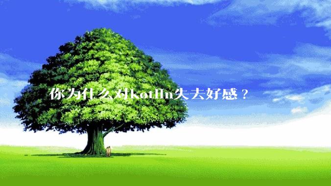 你为什么对kotlin失去好感?