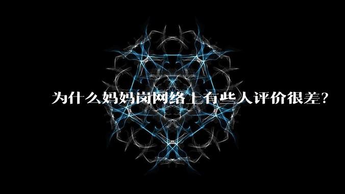 为什么妈妈岗网络上有些人评价很差？
