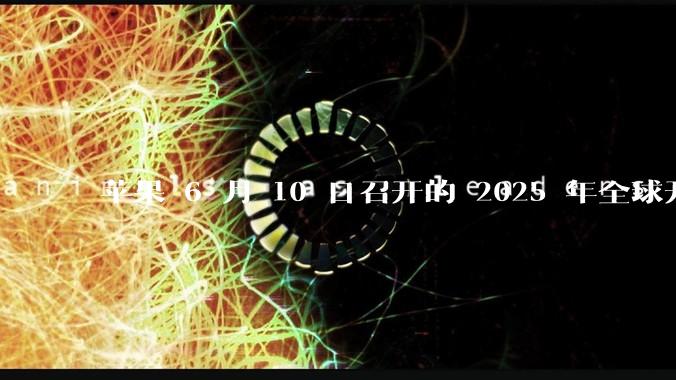 苹果 6 月 10 日召开的 2025 年全球开发者大会「WWDC25」，有哪些值得关注的信息？