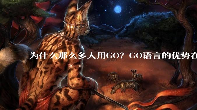 为什么那么多人用GO？GO语言的优势在哪里？
