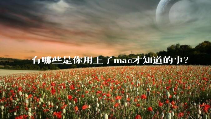 有哪些是你用上了mac才知道的事？