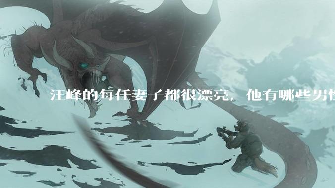 汪峰的每任妻子都很漂亮，他有哪些男性魅力？