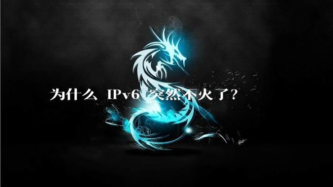 为什么 IPv6 突然不火了？